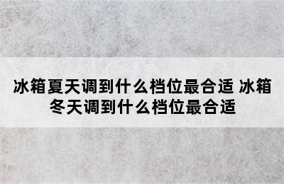 冰箱夏天调到什么档位最合适 冰箱冬天调到什么档位最合适